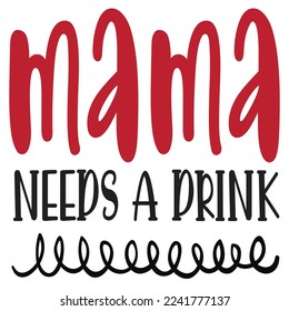 Mama needs a drink Mom life shirt print template, Typography design for mom, mother's day, wife, women, girl, lady, boss day, birthday 