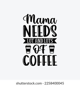 Mama Needs Lot And Lots Of Coffee quotes typography lettering for Mother's day t shirt design