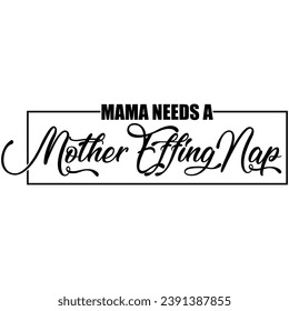 mama needs a mother effing nap black graphic design quote phrase and cut file