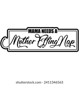 mama needs a mother effing nap black vector graphic design and cut file