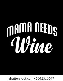 mama needs Wine.	T-SHIRT DESIGN. PRINT TEMPLATE.TYPOGRAPHY VECTOR ILLUSTRATION.