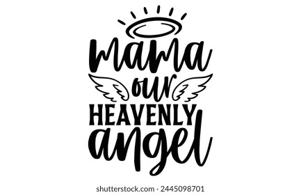 Mama Our Heavenly Angel - Memorial T Shirt Design, Modern calligraphy, Cutting and Silhouette, for prints on bags, cups, card, posters. svg
