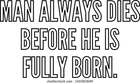 Man always dies before he is fully born