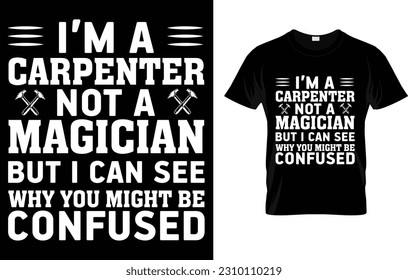 Man I'm a Carpenter Not A Magician But I Can See Why You Might Be Confused Carpenter T-Shirt