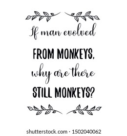 If man evolved from monkeys, why are there still monkeys. Calligraphy saying for print. Vector Quote