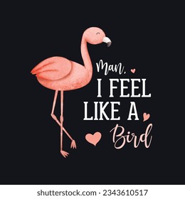 Man, I Feel Like A Bird. Flamingo T-shirt Design