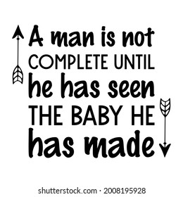 A man is not complete until he has seen the baby he has made. Vector Quote
