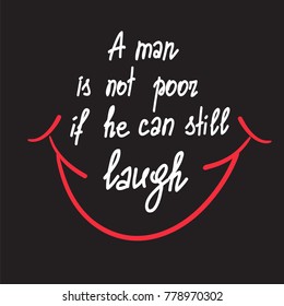 A man is not poor if he can still laugh motivational quote lettering. Calligraphy  graphic design typography element for print. Print for poster, t-shirt, bags, postcard, sticker. Cute simple vector