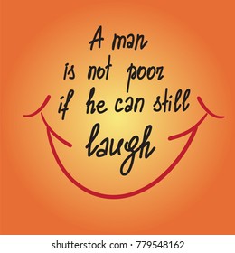 A man is not poor if he can still laugh motivational quote lettering. Calligraphy  graphic design typography element for print. Print for poster, t-shirt, bags, postcard, sticker. Cute simple vector
