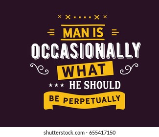 Man is occasionally what he should be perpetually. Habit Quotes