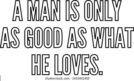 A man is only as good as what he loves