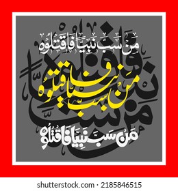 "Man Sabba Nabiyan Faqtuluhu". means: Who insult the prophet, kill him. (saying of the holy prophet Muhammad (PB-UH)