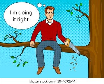 Man sawing tree branch on which sits pop art retro vector illustration. Make yourself worse metaphor. Text bubble. Color background. Comic book style imitation.