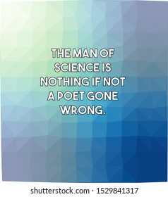 The man of science is nothing if not a poet gone wrong