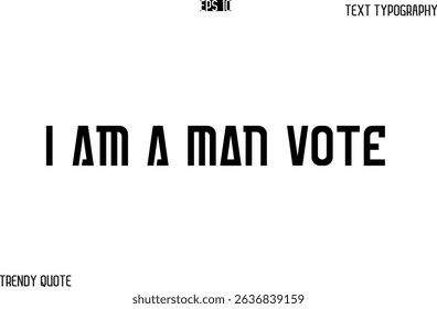 I Am A Man Vote  Bold Text Typography Slogan For T-Shirt Designs