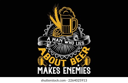 A Man Who Lies About Beer Makes Enemies - Beer T Shirt Design, Sarcastic typography svg design, Sports SVG Design, Vector EPS Editable Files. For stickers, Templet, mugs, etc.