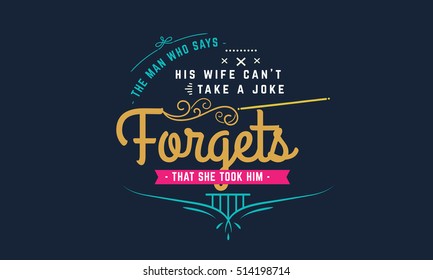 The man who says his wife can't take a joke forgets that she took him. Marriage quotes 