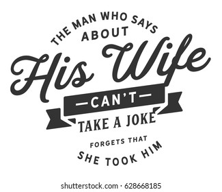 The man who says his wife can't take a joke forgets that she took him. Marriage Quotes