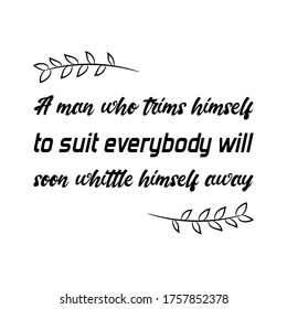 A man who trims himself to suit everybody will soon whittle himself away. Vector Quote