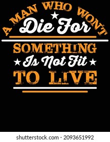 A man who won't die for something is not fit to live typography t-shirt design.