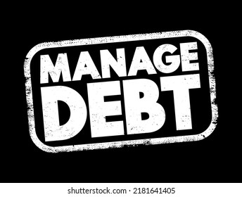 Manage Debt - the process of effectively handling and controlling the amount of money one owes to creditors or lenders, text concept stamp