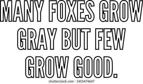 Many foxes grow gray but few grow good