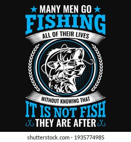 Many men go fishing all of their lives without knowing that it is not fish they are after - fisherman, boat, fish vector, vintage fishing emblems, fishing labels, badges - fishing t shirt design