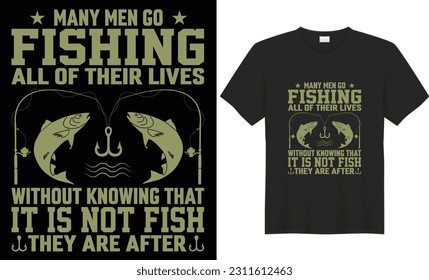 Many men go fishing all of their lives without knowing that it is not fish they are after t shirt design.Vector graphic, typographic t-shirt vector illustration, Poster, Trendy T-shirt, 
fish vector, 