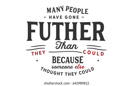 Many people have gone further than they thought they could because someone else thought they could. Inspirational Quotes