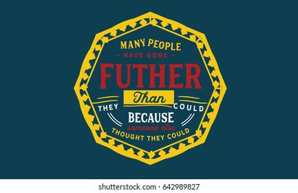 Many people have gone further than they thought they could because someone else thought they could. Inspirational Quotes