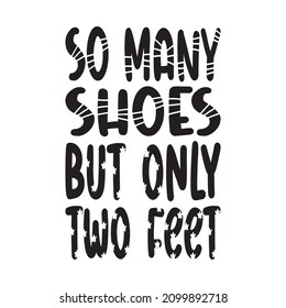 So Many Shoes But Only Two Feet Black Letter Quote