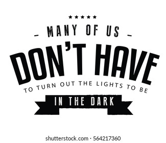 Many of us don't have to turn out the lights to be in the dark. Knowledge quote