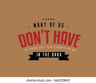 Many of us don't have to turn out the lights to be in the dark. Knowledge quote