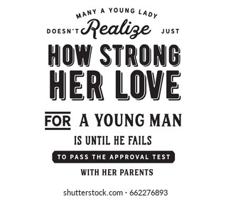 Many a young lady does not realize just how strong her love for a young man is until he fails to pass the approval test with her parents.
