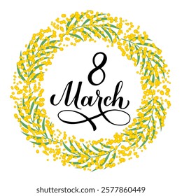 March 8 calligraphy lettering with floral mimosa wreath. International Womens Day round sign. Vector template for greeting card, typography poster, banner, flyer, etc