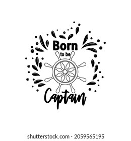 Marine quote with the helm of the ship and the text born to the captain, splashing water. Lettering for men, boys, summer inspiration