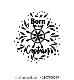 Marine quote with the helm of the ship and the text born to the captain, splashing water. Lettering for men, boys, summer inspiration.