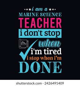 I am a Marine Science Teacher i don’t stop when i am tired i stop when i am done. Vector Illustration quote. Science Teacher t shirt design. For t shirt lettering, typography, print, gift card, POD
