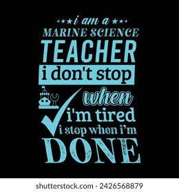 I am a Marine Science Teacher i don’t stop when i am tired i stop when i am done. Vector Illustration quote. Science Teacher t shirt design. For t shirt lettering, typography, print, gift card, label 