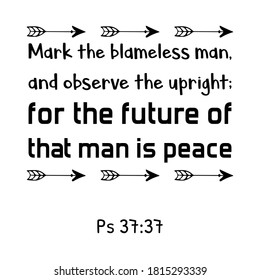 Mark the blameless man, and observe the upright; for the future of that man is peace. Bible verse quote