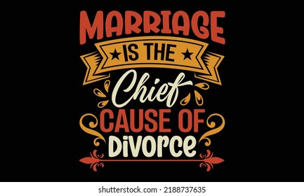 Marriage Is The Chief Cause Of Divorce - Funny t-shirt design, SVG Files for Cutting, Handmade calligraphy vector illustration, Hand written vector sign, EPS