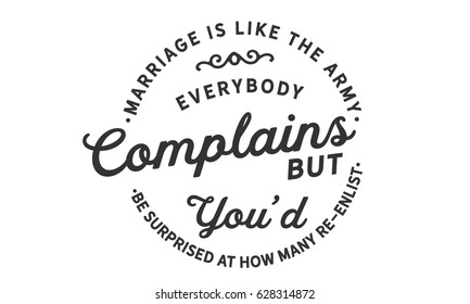 Marriage is like the army. Everybody complains, but you'd be surprised at how many re-enlist.