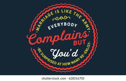 Marriage is like the army. Everybody complains, but you'd be surprised at how many re-enlist."