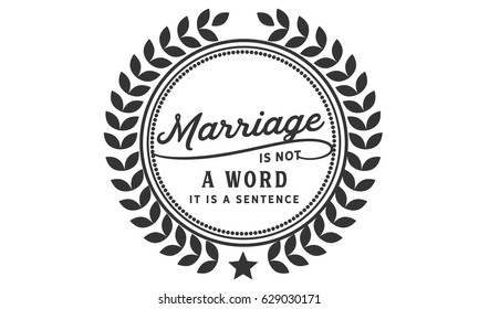 Marriage is not a word; it is a sentence. Marriage Quotes