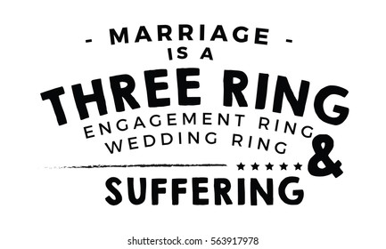 Marriage is a three ring circus: engagement ring, wedding ring, and suffering. Marriage quote