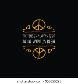 Martin Luther King Day handdrawn greeting card with gold element on black background.  The time is always right to do what is right. Typographic banner with text and peace sign