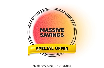 Massive savings tag. Hand drawn round frame gradient banner. Special offer price sign. Advertising discounts symbol. Massive savings ribbon message. 3d quotation banner. Text balloon. Vector