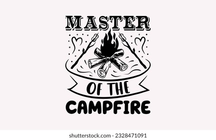 Master of the campfire - Camping SVG Design, Campfire T-shirt Design, Sign Making, Card Making, Scrapbooking, Vinyl Decals and Many More.