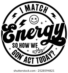 I Match Energy So How We Gon Act Today T-shirt Design