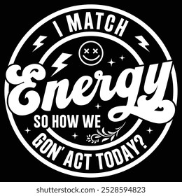 I Match Energy So How We Gon Act Today T-shirt Design